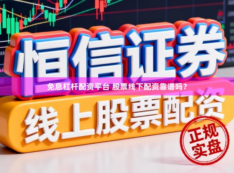 免息杠杆配资平台 股票线下配资靠谱吗？