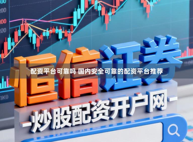 配资平台可靠吗 国内安全可靠的配资平台推荐