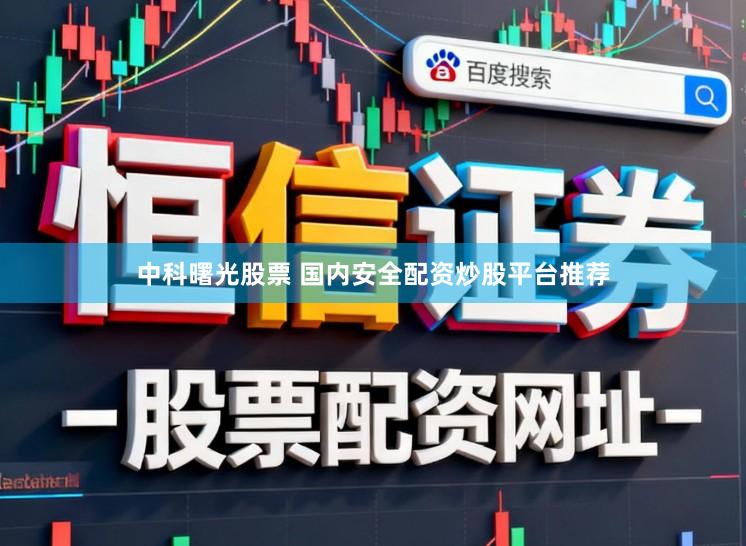 中科曙光股票 国内安全配资炒股平台推荐