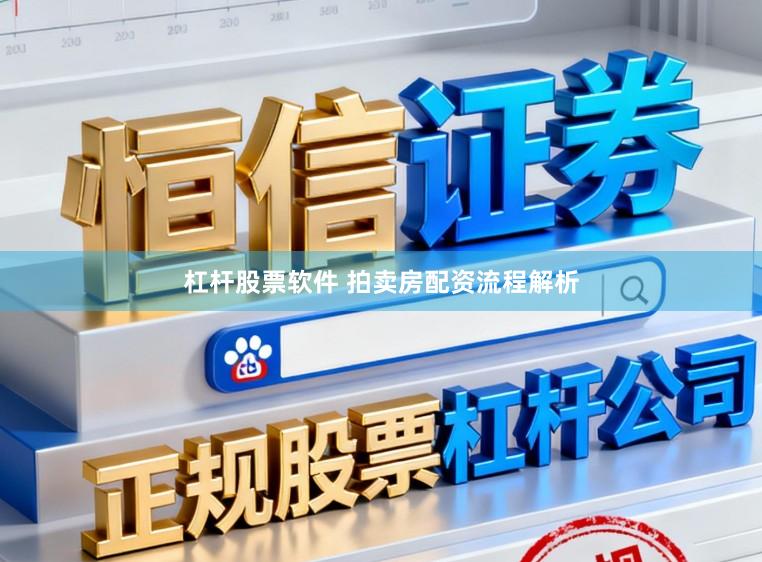 杠杆股票软件 拍卖房配资流程解析