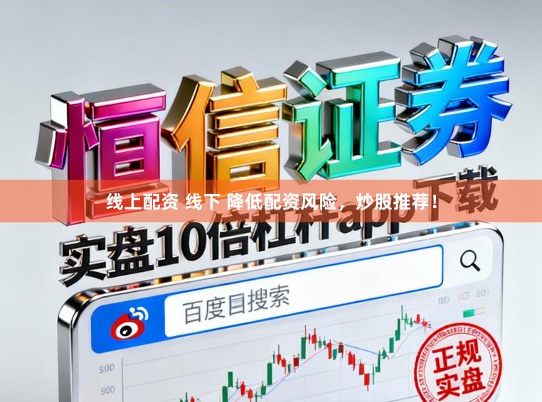 线上配资 线下 降低配资风险，炒股推荐！