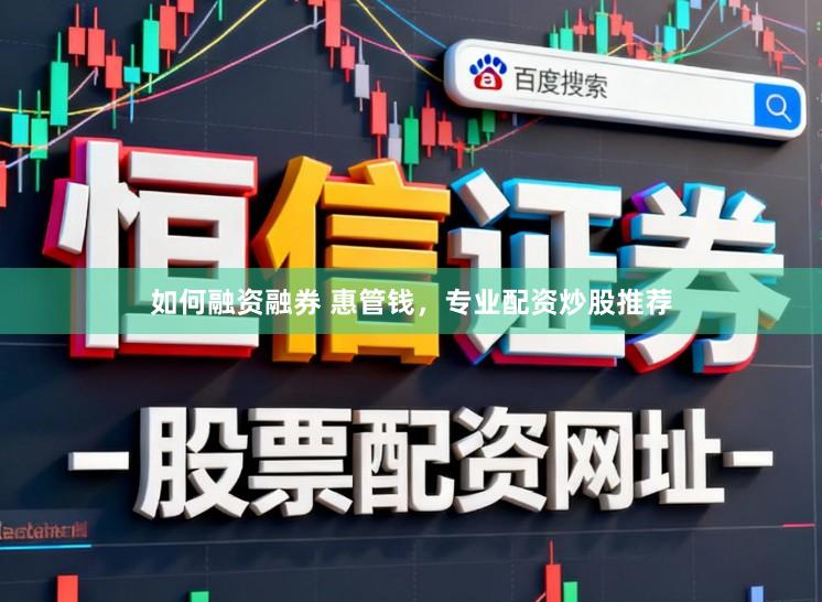 如何融资融券 惠管钱，专业配资炒股推荐