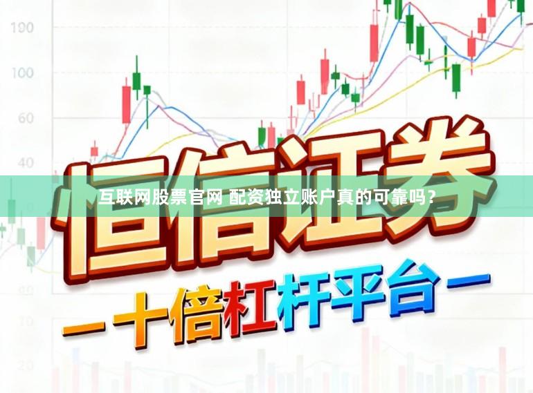 互联网股票官网 配资独立账户真的可靠吗？