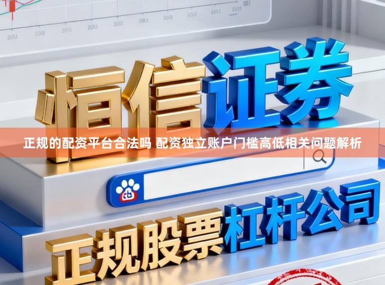 正规的配资平台合法吗 配资独立账户门槛高低相关问题解析