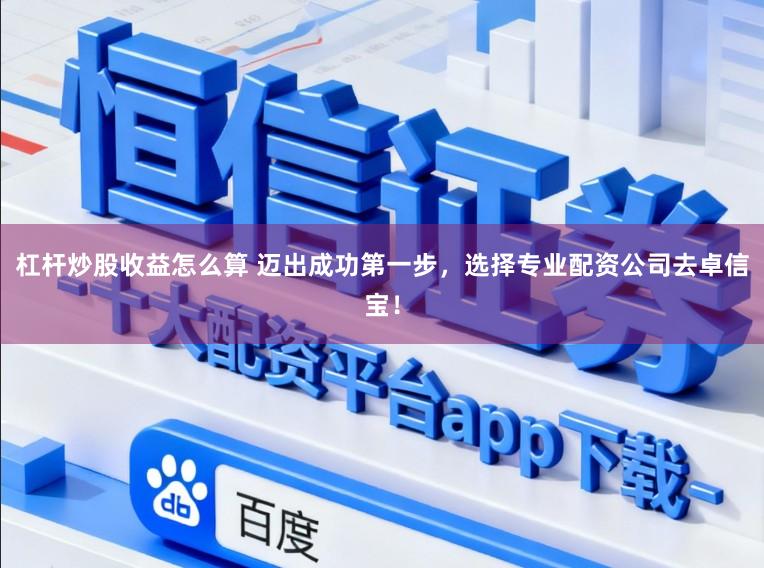 杠杆炒股收益怎么算 迈出成功第一步，选择专业配资公司去卓信宝！