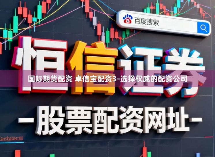 国际期货配资 卓信宝配资3-选择权威的配资公司