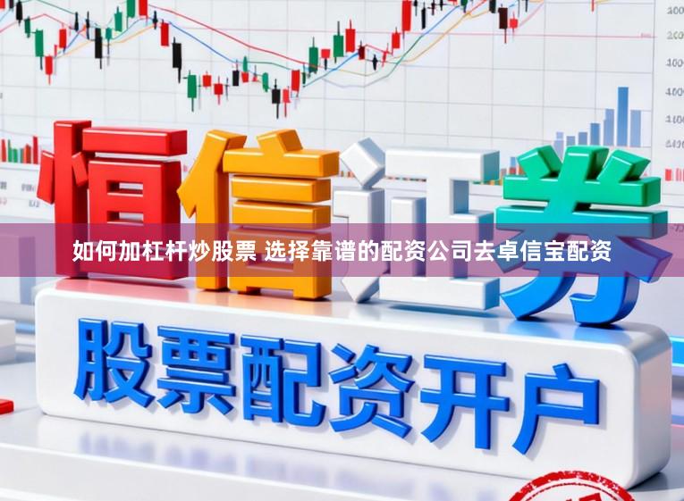 如何加杠杆炒股票 选择靠谱的配资公司去卓信宝配资