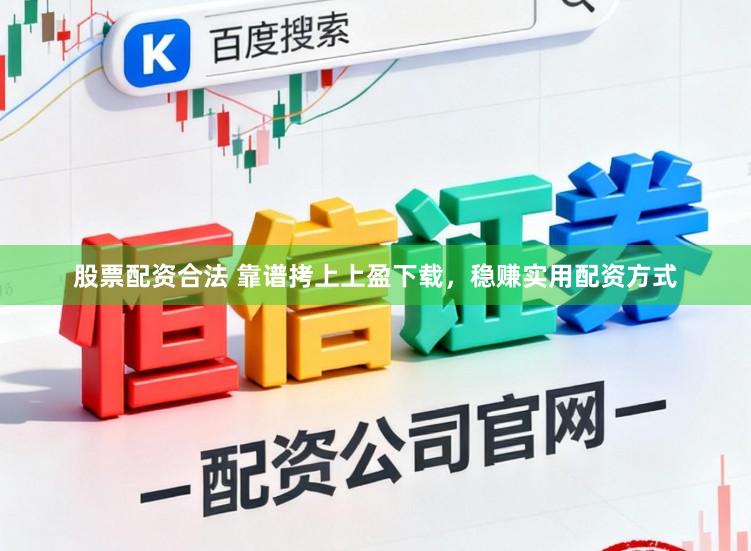 股票配资合法 靠谱拷上上盈下载，稳赚实用配资方式