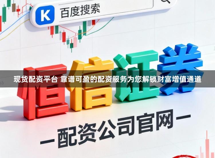 现货配资平台 靠谱可盈的配资服务为您解锁财富增值通道