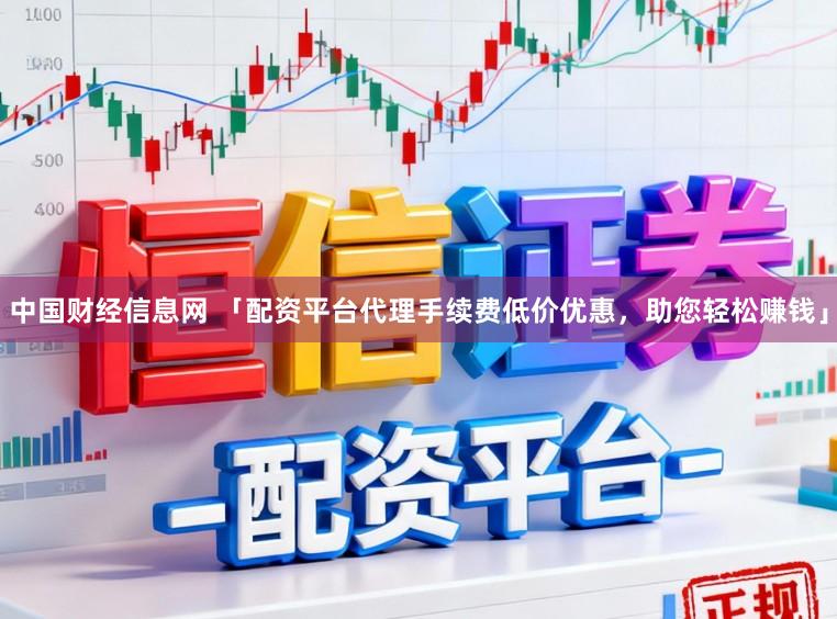 中国财经信息网 「配资平台代理手续费低价优惠，助您轻松赚钱」