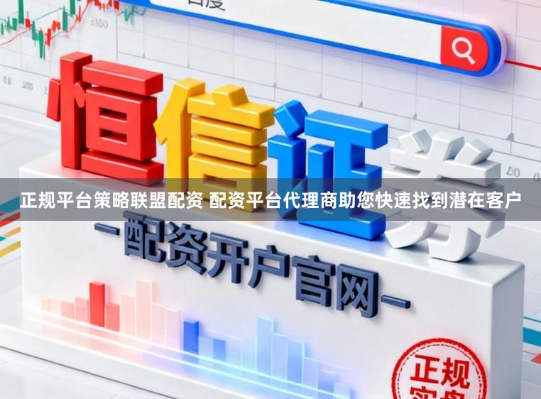 正规平台策略联盟配资 配资平台代理商助您快速找到潜在客户