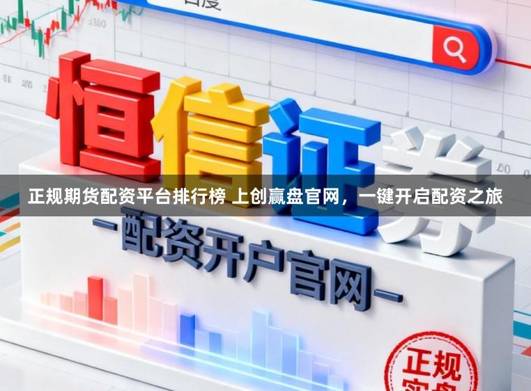 正规期货配资平台排行榜 上创赢盘官网，一键开启配资之旅