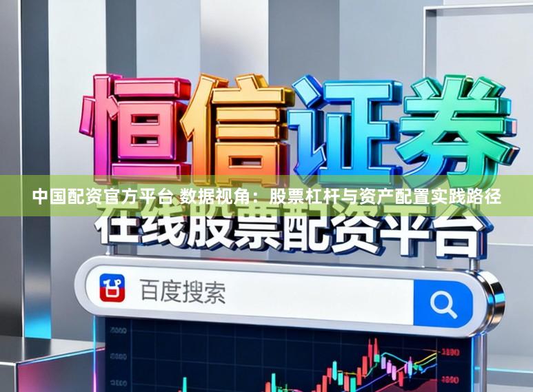 中国配资官方平台 数据视角：股票杠杆与资产配置实践路径