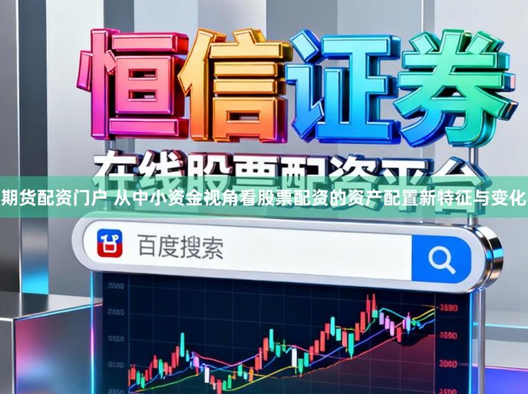 期货配资门户 从中小资金视角看股票配资的资产配置新特征与变化