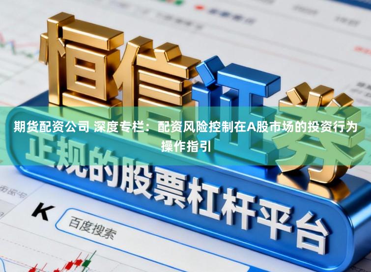 期货配资公司 深度专栏：配资风险控制在A股市场的投资行为操作指引