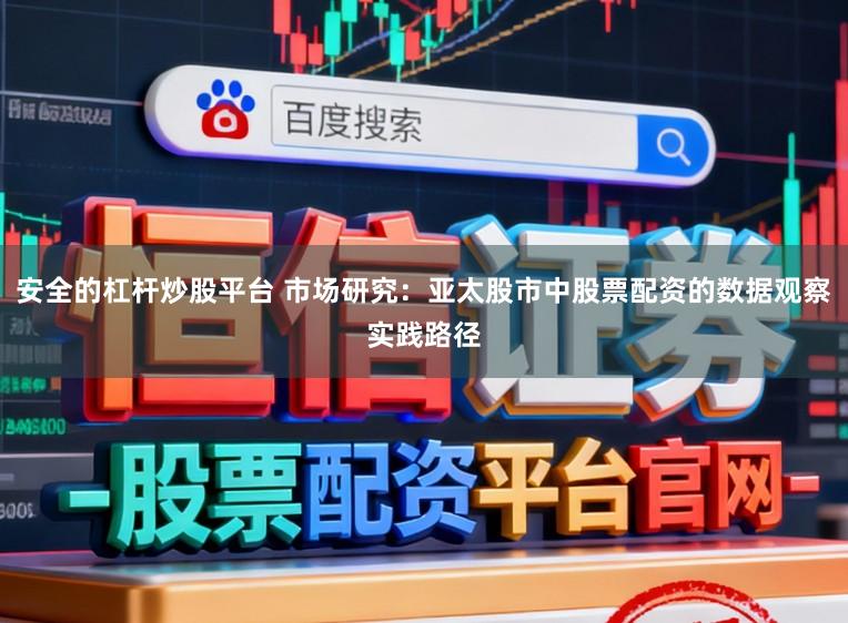安全的杠杆炒股平台 市场研究：亚太股市中股票配资的数据观察实践路径