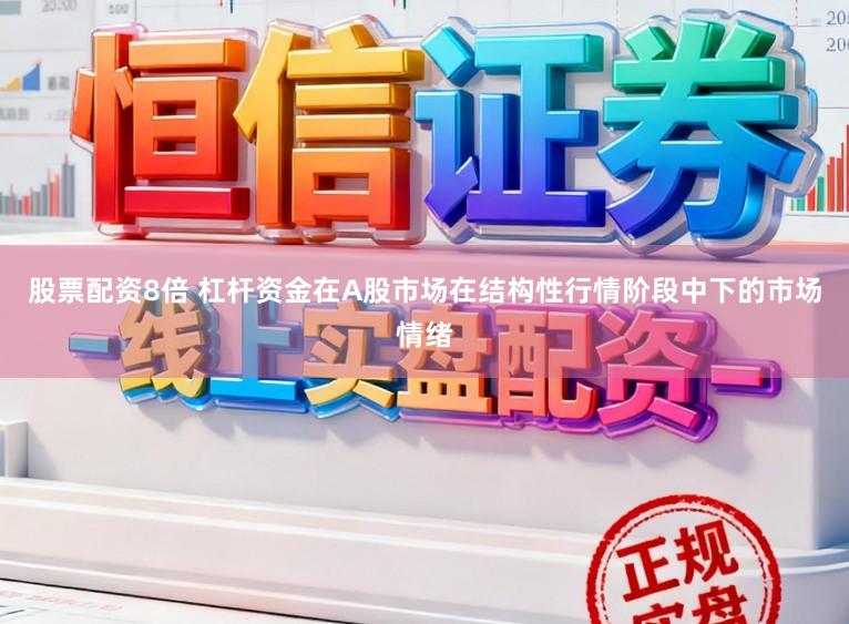 股票配资8倍 杠杆资金在A股市场在结构性行情阶段中下的市场情绪
