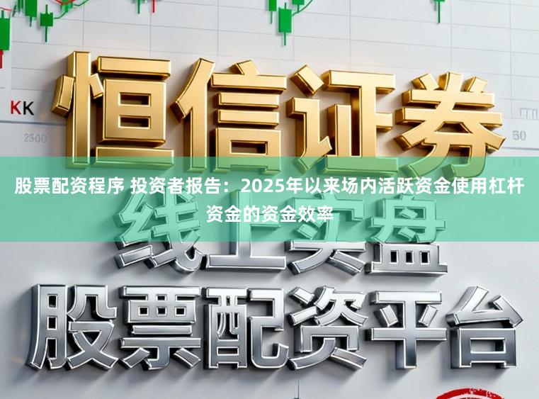股票配资程序 投资者报告：2025年以来场内活跃资金使用杠杆资金的资金效率