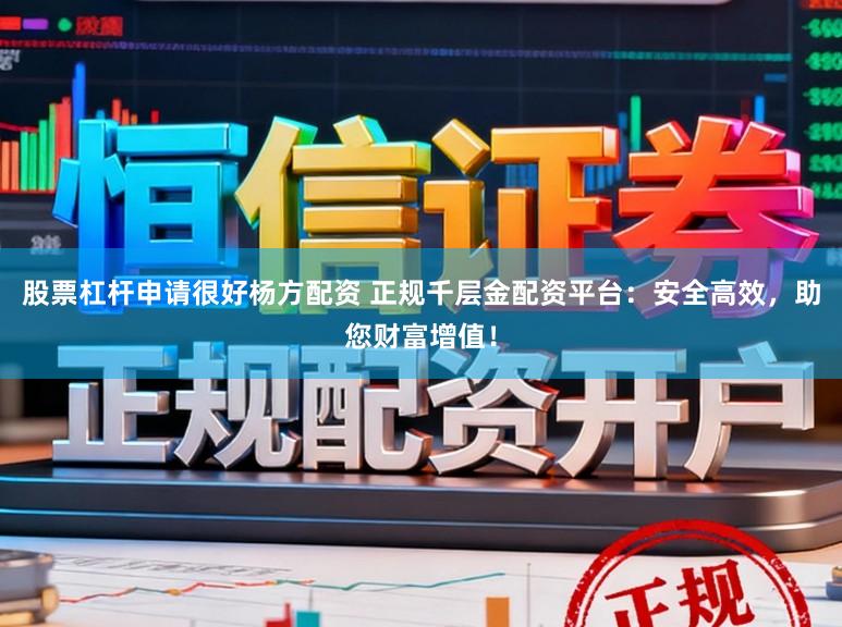 股票杠杆申请很好杨方配资 正规千层金配资平台：安全高效，助您财富增值！