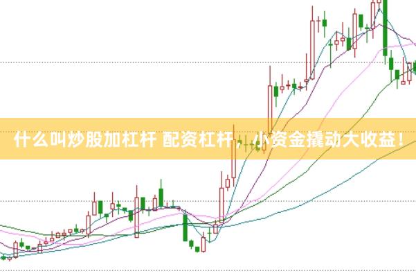 什么叫炒股加杠杆 配资杠杆，小资金撬动大收益！