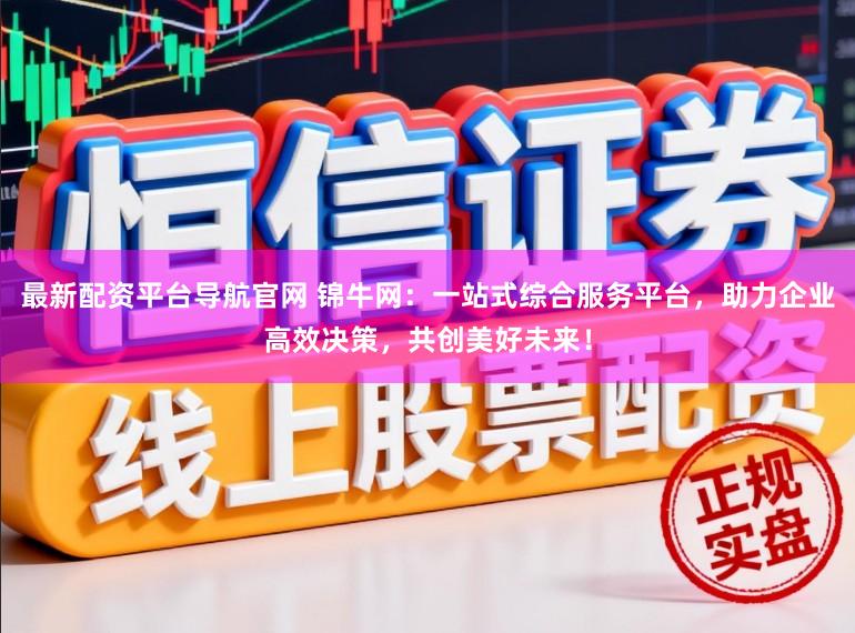 最新配资平台导航官网 锦牛网：一站式综合服务平台，助力企业高效决策，共创美好未来！