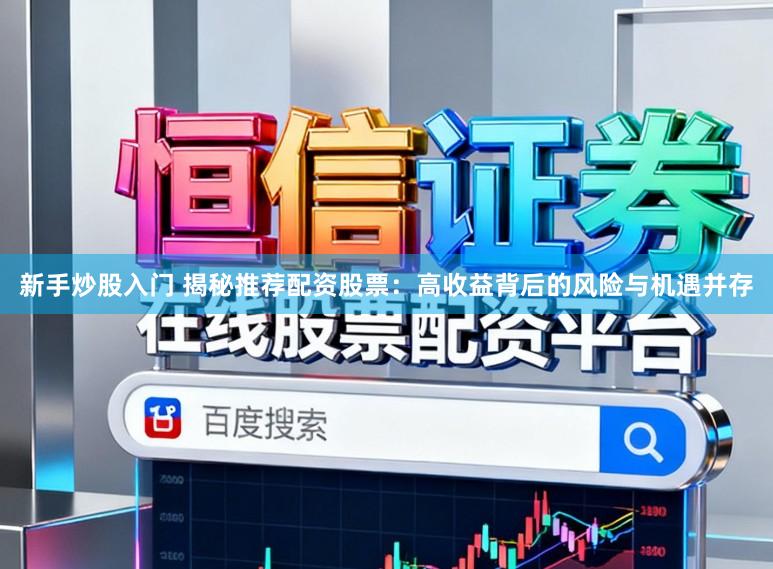 新手炒股入门 揭秘推荐配资股票：高收益背后的风险与机遇并存