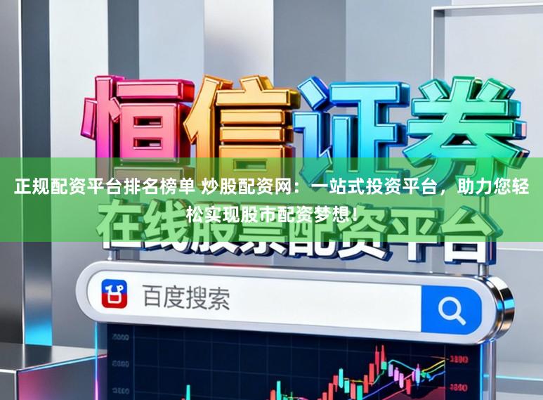 正规配资平台排名榜单 炒股配资网：一站式投资平台，助力您轻松实现股市配资梦想！