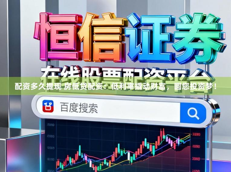 配资多久提现 房低贷配资：低利率撬动财富，圆您投资梦！