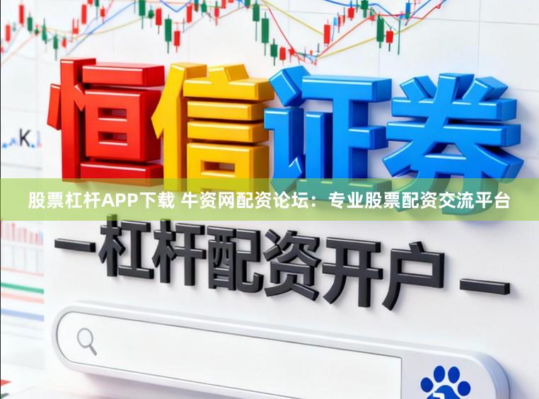 股票杠杆APP下载 牛资网配资论坛：专业股票配资交流平台