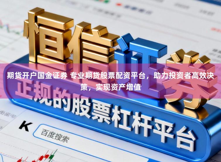 期货开户国金证券 专业期货股票配资平台，助力投资者高效决策，实现资产增值