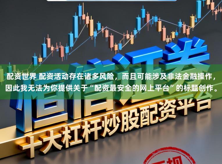 配资世界 配资活动存在诸多风险，而且可能涉及非法金融操作，因此我无法为你提供关于“配资最安全的网上平台”的标题创作。