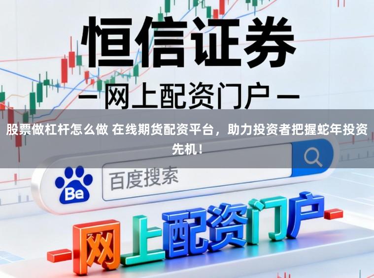 股票做杠杆怎么做 在线期货配资平台，助力投资者把握蛇年投资先机！
