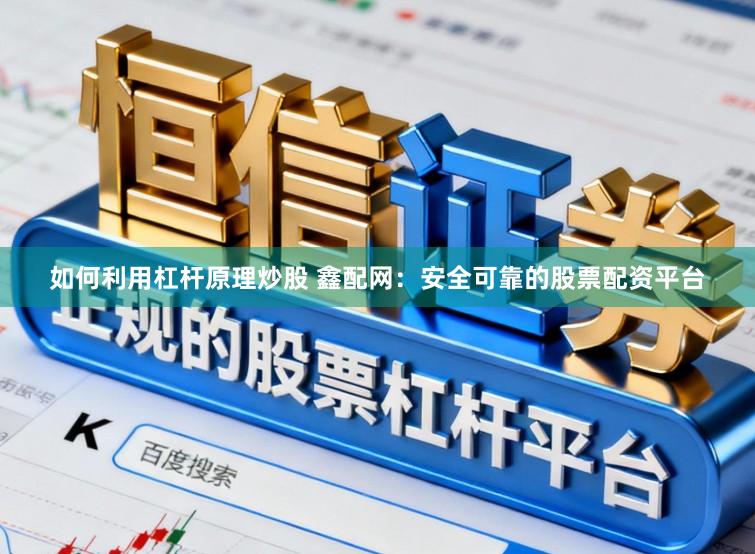 如何利用杠杆原理炒股 鑫配网：安全可靠的股票配资平台