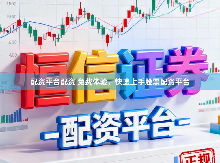 配资平台配资 免费体验，快速上手股票配资平台