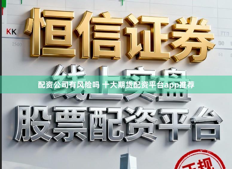配资公司有风险吗 十大期货配资平台app推荐
