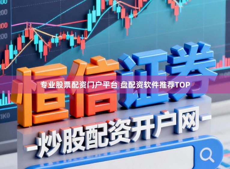 专业股票配资门户平台 盘配资软件推荐TOP