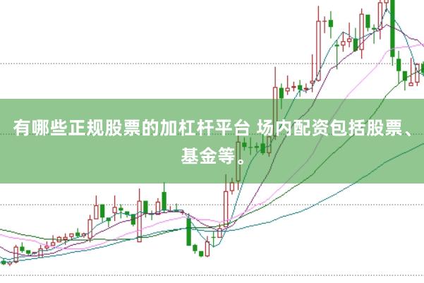 有哪些正规股票的加杠杆平台 场内配资包括股票、基金等。