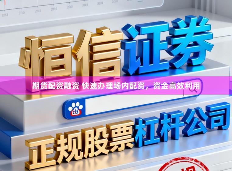 期货配资融资 快速办理场内配资，资金高效利用