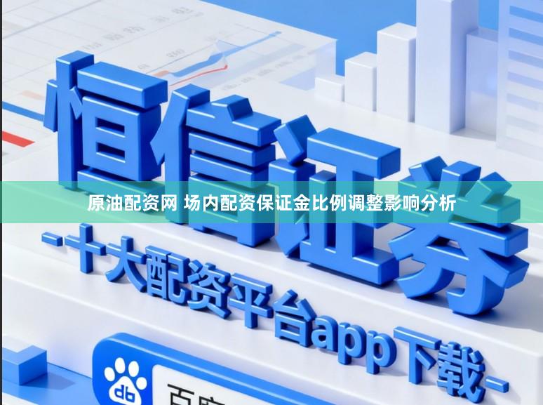 原油配资网 场内配资保证金比例调整影响分析