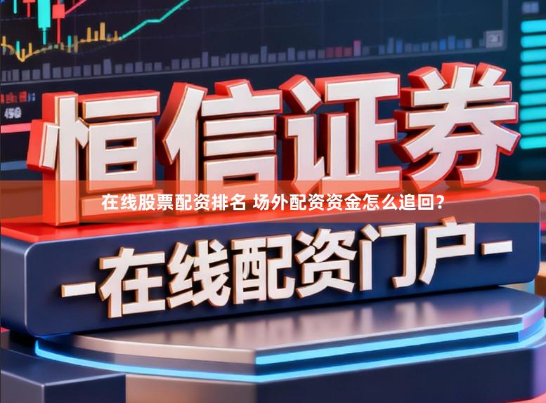 在线股票配资排名 场外配资资金怎么追回？