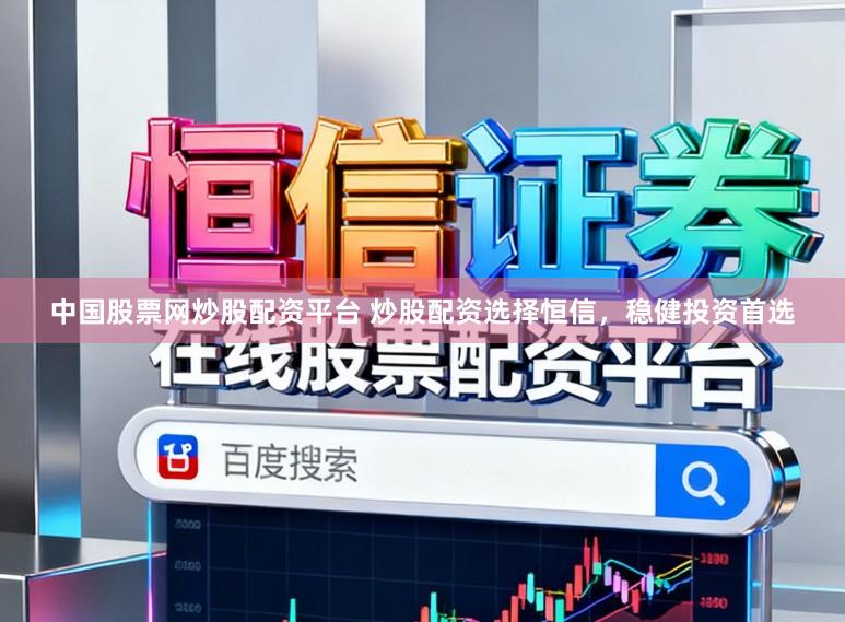 中国股票网炒股配资平台 炒股配资选择恒信，稳健投资首选