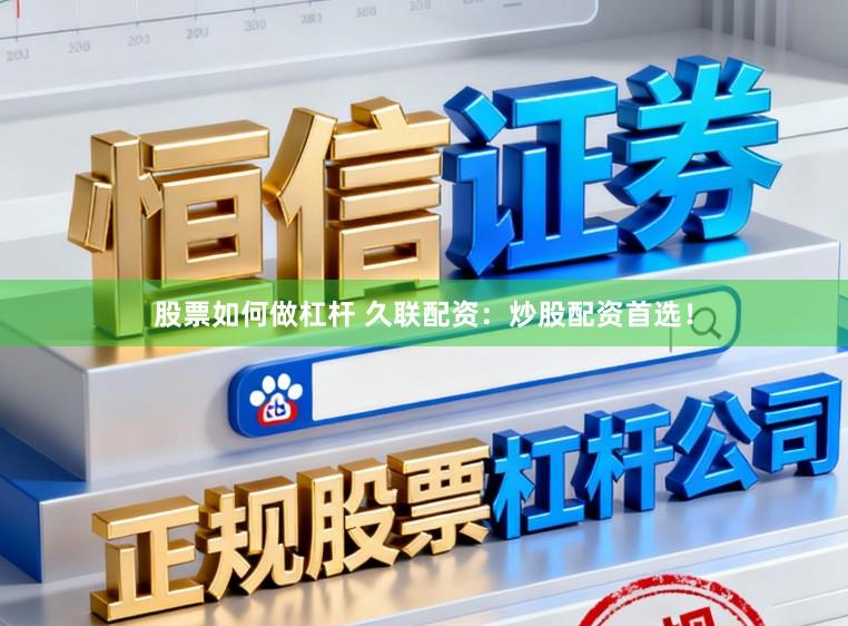 股票如何做杠杆 久联配资：炒股配资首选！