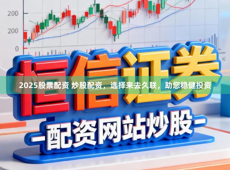 2025股票配资 炒股配资，选择来去久联，助您稳健投资
