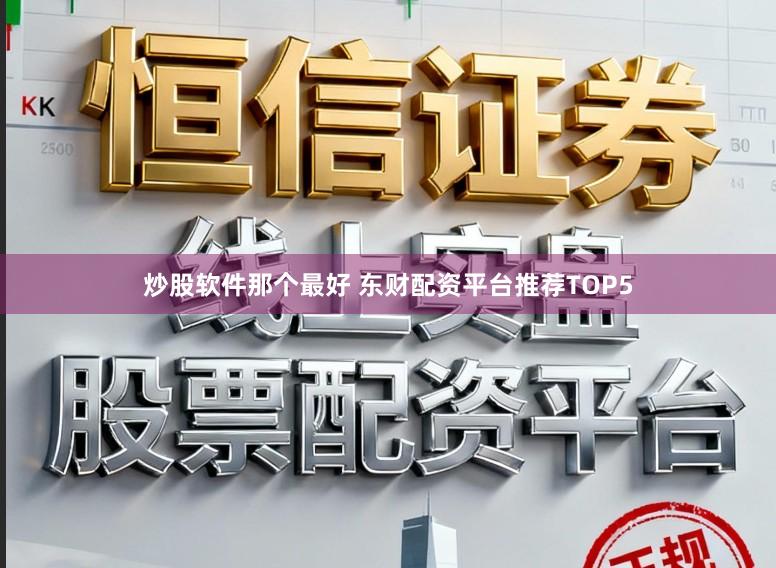 炒股软件那个最好 东财配资平台推荐TOP5