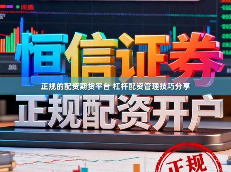 正规的配资期货平台 杠杆配资管理技巧分享