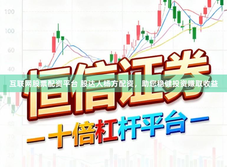 互联网股票配资平台 股达人杨方配资，助您稳健投资赚取收益
