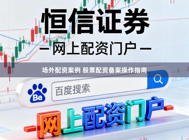 场外配资案例 股票配资备案操作指南