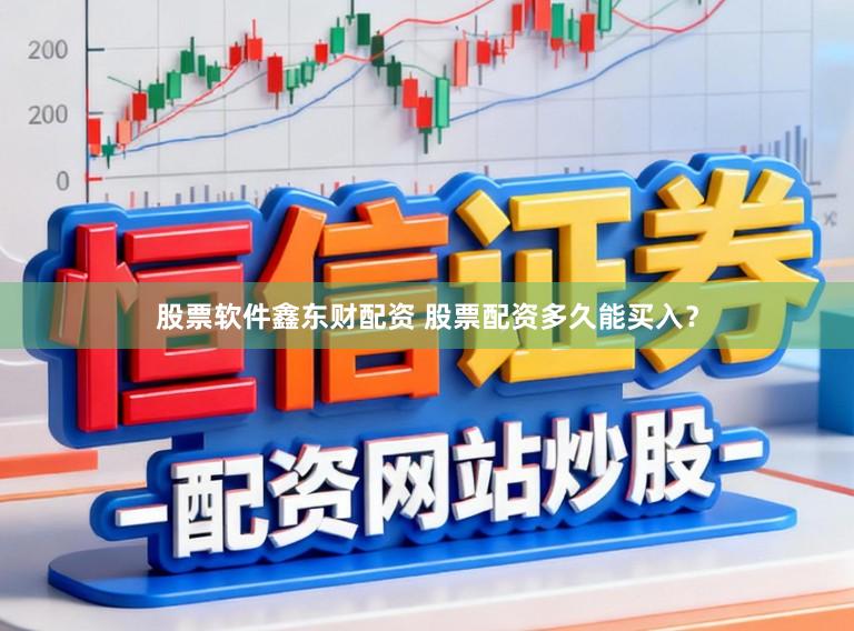 股票软件鑫东财配资 股票配资多久能买入？