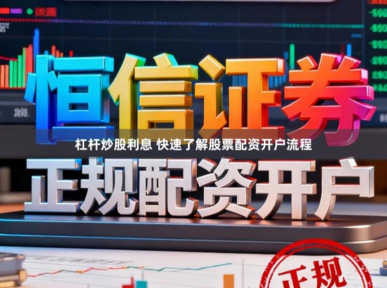 杠杆炒股利息 快速了解股票配资开户流程