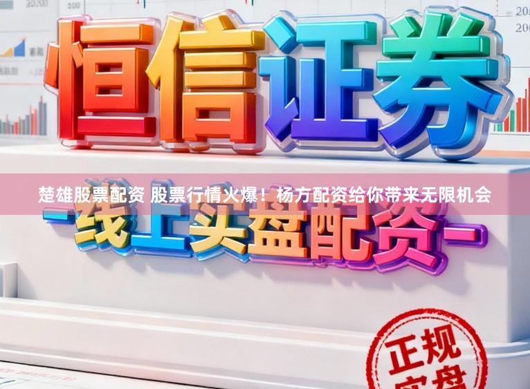 楚雄股票配资 股票行情火爆！杨方配资给你带来无限机会